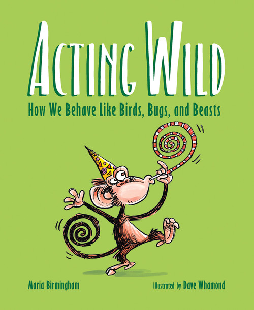 Acting Wild (How We Behave Like Birds, Bugs, and Beasts) by Maria Birmingham, Dave Whamond, 9781771473262