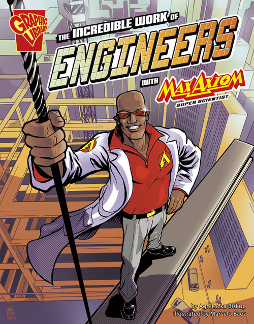 The Incredible Work of Engineers with Max Axiom, Super Scientist by Marcelo Baez, Morgan Hynes, Agnieszka Biskup, 9781429699372