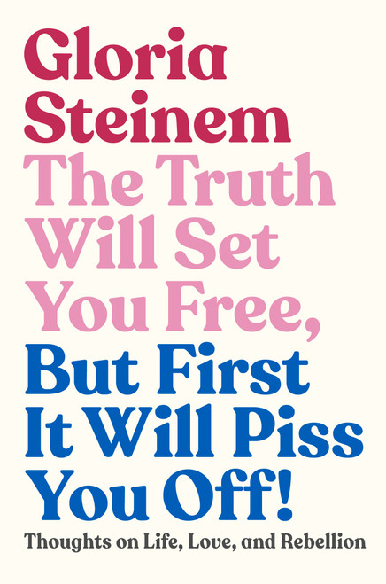 The Truth Will Set You Free, But First It Will Piss You Off! (Thoughts on Life, Love, and Rebellion) by Gloria Steinem, Samantha Dion Baker, 9780593132685