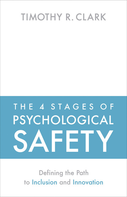 The 4 Stages of Psychological Safety (Defining the Path to Inclusion and Innovation) by Timothy R. Clark, 9781523087686