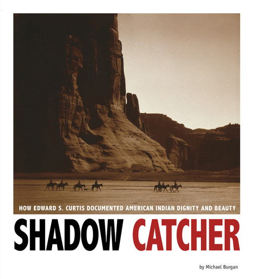 Shadow Catcher (How Edward S. Curtis Documented American Indian Dignity and Beauty) by Michael Burgan, 9780756549923