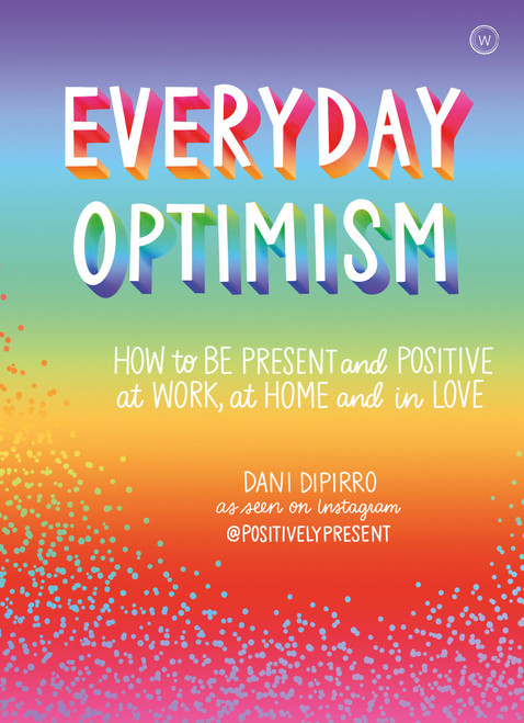 Everyday Optimism (How to be Positive and Present at Work, at Home and in Love) by Dani DiPirro, 9781786783394