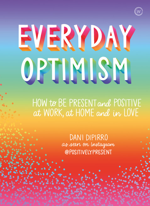 Everyday Optimism (How to be Positive and Present at Work, at Home and in Love) by Dani DiPirro, 9781786783394