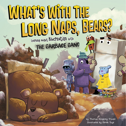 What's with the Long Naps, Bears? (Learning About Hibernation with the Garbage Gang) by Derek Toye, Thomas Kingsley Troupe, 9781479570560
