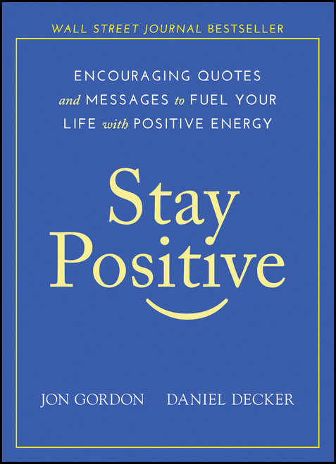 Stay Positive (Encouraging Quotes and Messages to Fuel Your Life with Positive Energy) by Jon Gordon, Daniel Decker, 9781119430230