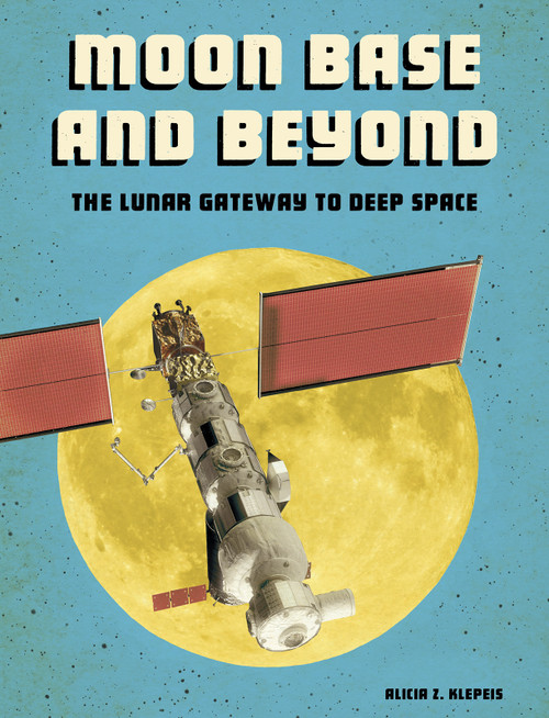 Moon Base and Beyond (The Lunar Gateway to Deep Space) by Alicia Z. Klepeis, 9781543572674