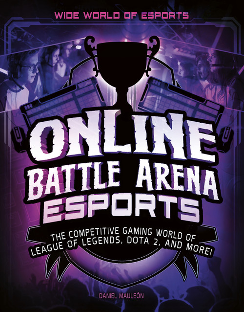 Online Battle Arena Esports (The Competitive Gaming World of League of Legends, Dota 2, and More!) by Daniel Montgomery Cole Mauleón, 9781543573541
