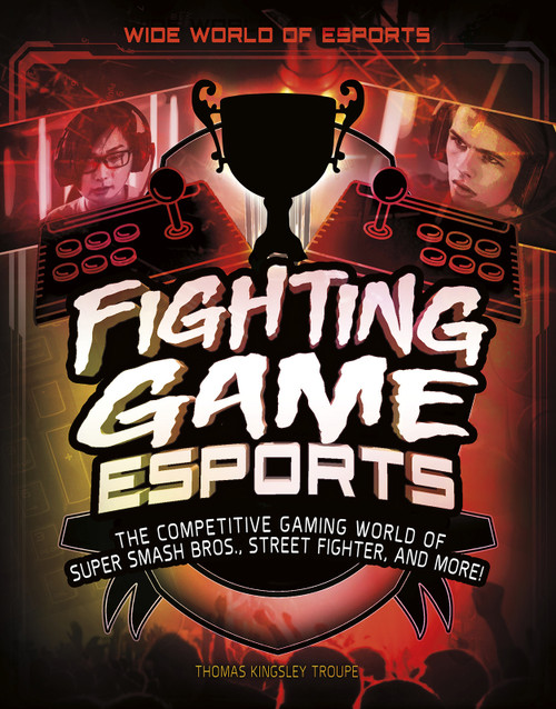 Fighting Game Esports (The Competitive Gaming World of Super Smash Bros., Street Fighter, and More!) by Thomas Kingsley Troupe, 9781543573558