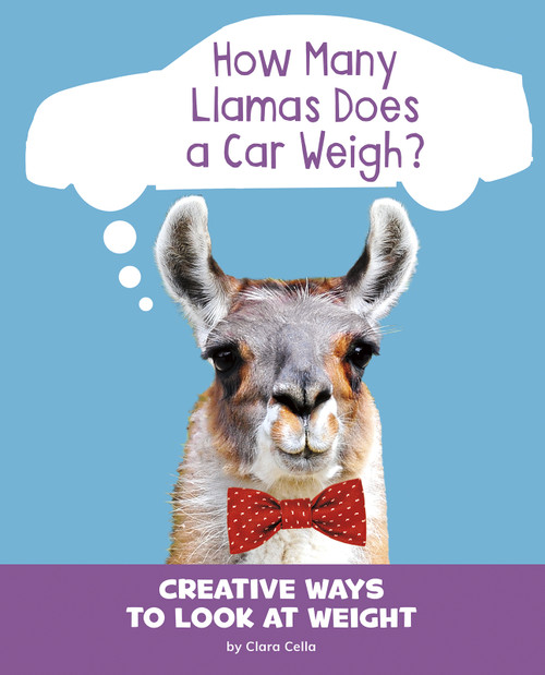How Many Llamas Does a Car Weigh? (Creative Ways to Look at Weight) by Clara Cella, 9781977113252