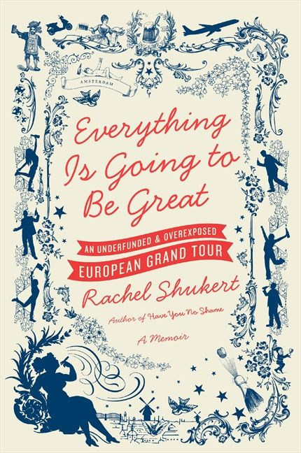 Everything Is Going to Be Great (An Underfunded and Overexposed European Grand Tour) by Rachel Shukert, 9780061782350