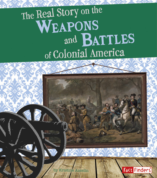 The Real Story on the Weapons and Battles of Colonial America by Samuel Hoff, Kristine Carlson Asselin, 9781429664912
