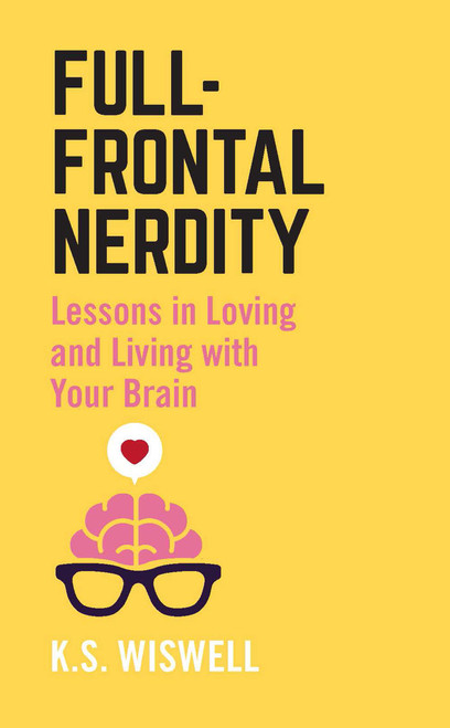 Full-Frontal Nerdity (Lessons in Loving and Living with Your Brain) by K.S. Wiswell, 9781506254326