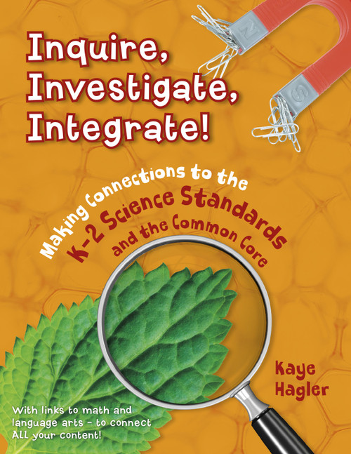 Inquire, Investigate, Integrate! (Making Connections to the K-2 Science Standards and the Common Core) by Kaye Hagler, 9781625215161