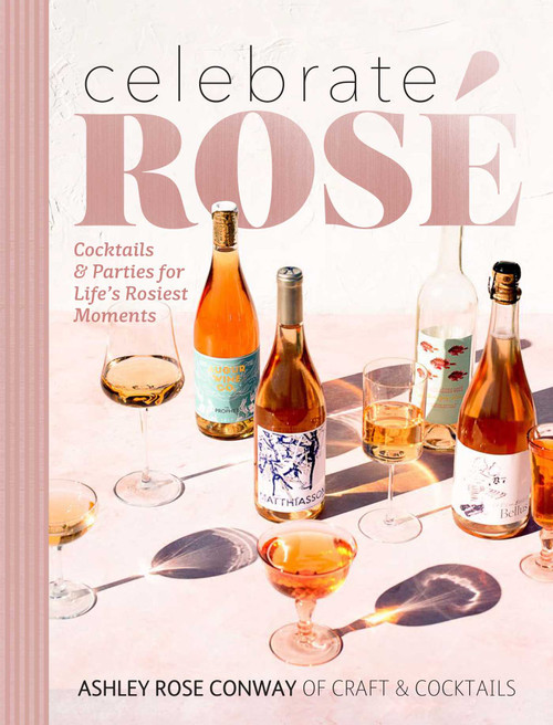 Celebrate Rosé (Cocktails & Parties for Life's Rosiest Moments) by Ashley Rose Conway, 9781681884608