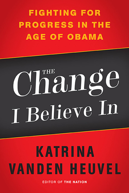 The Change I Believe In (Fighting for Progress in the Age of Obama) by Katrina vanden Heuvel, 9781568586885