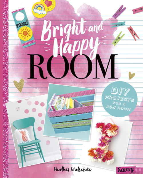 Bright and Happy Room (DIY Projects for a Fun Bedroom) by Heather Wutschke, 9781515740117