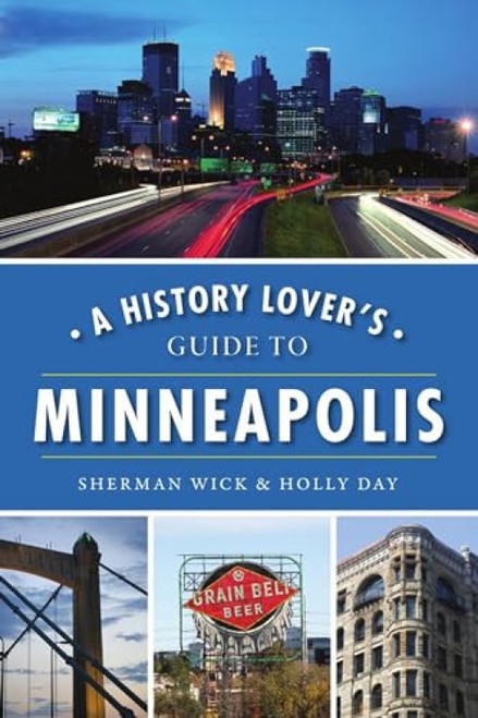 History Lover's Guide to Minneapolis, A by Holly Day, Sherman Wick, 9781467141932