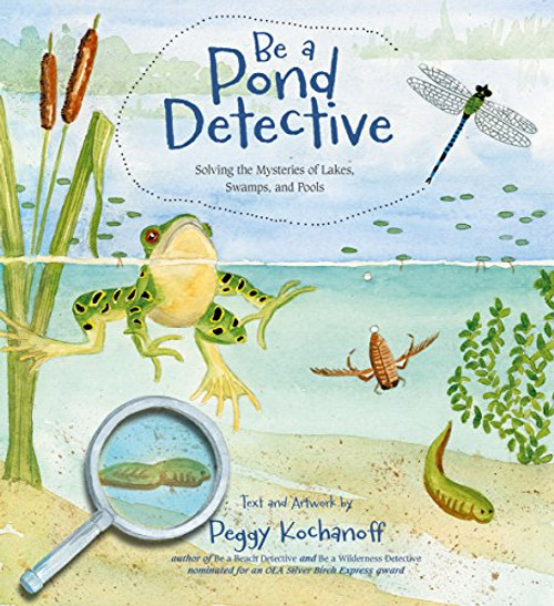 Be a Pond Detective (Solving the Mysteries of Lakes, Swamps, and Pools) by Peggy Kochanoff, 9781771083942