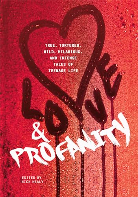 Love & Profanity (A Collection of True, Tortured, Wild, Hilarious, Concise, and Intense Tales of Teenage Life) by Rachael Hanel, Geoff Herbach, Kasandra Duthie, Anna Vodicka, Sarah Childers, Alicia Catt, Clint Edwards, Laurie Edwards, Carrie Mesrobian, Anika Fajardo, Esther Porter, Pete Hautman, Patrick Hueller, Trisha Speed Shaskan, Joey Franklin, Kyra Anderson, Joseph Bruchac, Natalie Singer-Velush, Kwame Alexander, Dayna Evans, Kim Lozano, Alexis Wiggins, Tom Moran, Adam Rex, Aaron Brown, William Weaver, Patti Kim, Alison McGhee, Da Chen, Jackie Buckle, Jessica Gunderson, Steve Brezenoff, Melissa Brandt, Jenna Scarbrough, Andrew Gottlieb, Rebecca Stanborough, Melissa Cistaro, Melody Heide, Kara Balcerzak, Jon Scieszka, Heather Sellers, Margaret MacInnis, Kyle Minor, 9781630790127