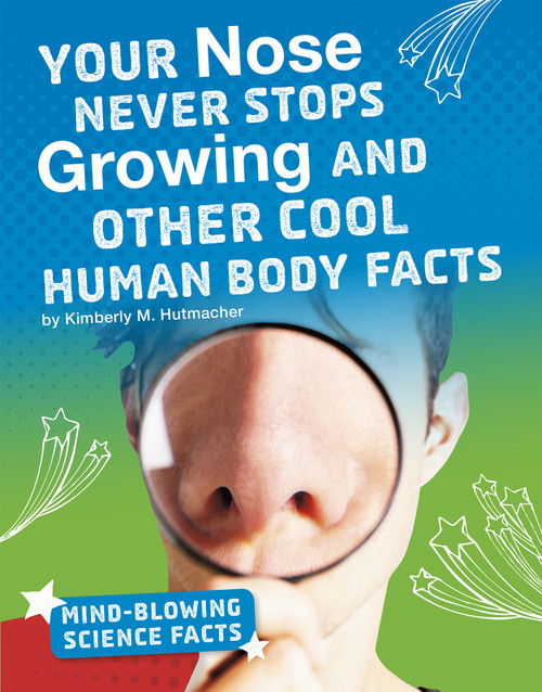 Your Nose Never Stops Growing and Other Cool Human Body Facts by Kimberly M. Hutmacher, 9781543557664