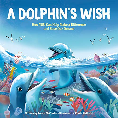 A Dolphin's Wish (How YOU Can Help Make a Difference and Save Our Oceans) by Trevor McCurdie, Cinzia Battistel, 9781728205229