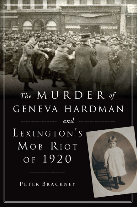 The Murder of Geneva Hardman and Lexington's Mob Riot of 1920 by Peter Brackney, 9781467143967