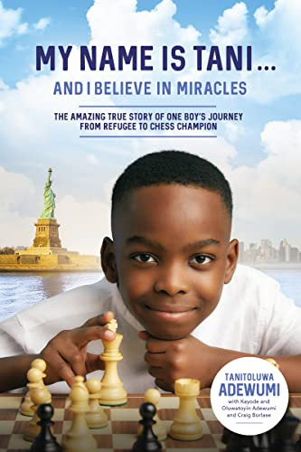 My Name Is Tani . . . and I Believe in Miracles (The Amazing True Story of One Boy's Journey from Refugee to Chess Champion) by Tanitoluwa  Adewumi, Kayode Adewumi, Oluwatoyin Adewumi, Craig Borlase, 9780785232711