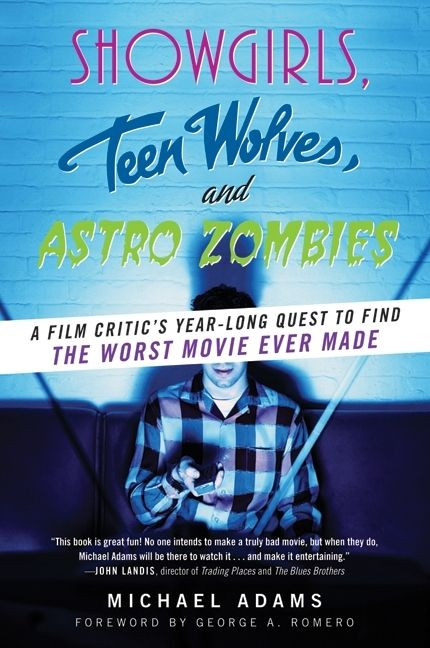 Showgirls, Teen Wolves, and Astro Zombies (A Film Critic's Year-Long Quest to Find the Worst Movie Ever Made) by Michael Adams, 9780061806292