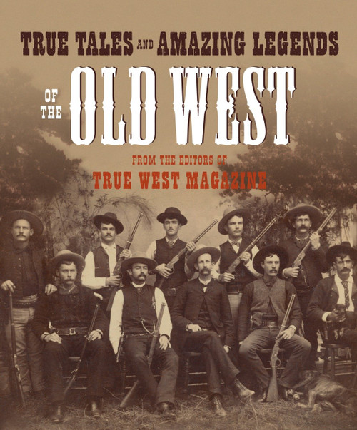 True Tales and Amazing Legends of the Old West (From True West Magazine) by Editors of True West, 9780307236388