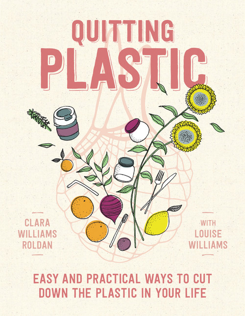 Quitting Plastic (Easy and Practical Ways to Cut Down the Plastic in Your Life) by Clara Williams Roldan, Louise Williams, 9781760528713