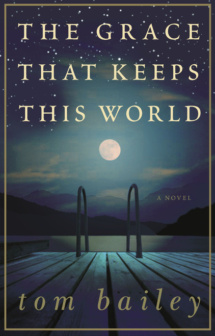 The Grace That Keeps This World (A Novel) by Tom Bailey, 9780307238023