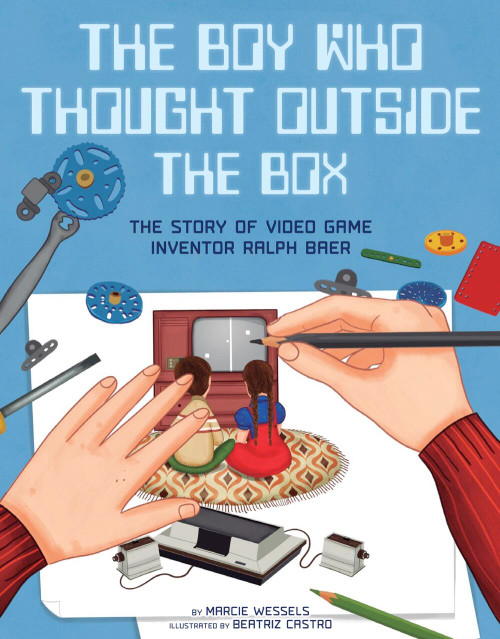 The Boy Who Thought Outside the Box (The Story of Video Game Inventor Ralph Baer) by Marcie Wessels, Beatriz Castro, 9781454932598