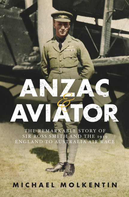 Anzac and Aviator (The Remarkable Story of Sir Ross Smith and the 1919 England to Australia Air Race) by Michael Molkentin, 9781742379197