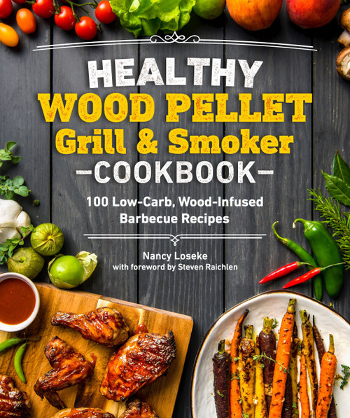 Healthy Wood Pellet Grill & Smoker Cookbook (100 Low-Carb Wood-Infused Barbecue Recipes) by Nancy Loseke, Steven Raichlen, 9781465492623