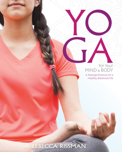 Yoga for Your Mind and Body (A Teenage Practice for a Healthy, Balanced Life) by Rebecca Rissman, 9781630790134