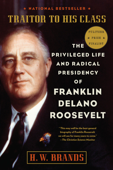 Traitor to His Class (The Privileged Life and Radical Presidency of Franklin Delano Roosevelt) by H. W. Brands, 9780307277947
