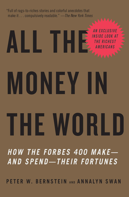 All the Money in the World (How the Forbes 400 Make--and Spend--Their Fortunes) by Peter W. Bernstein, Annalyn Swan, 9780307278760
