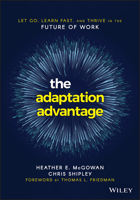 The Adaptation Advantage (Let Go, Learn Fast, and Thrive in the Future of Work) by Heather E. McGowan, Chris Shipley, Thomas L. Friedman, 9781119653097
