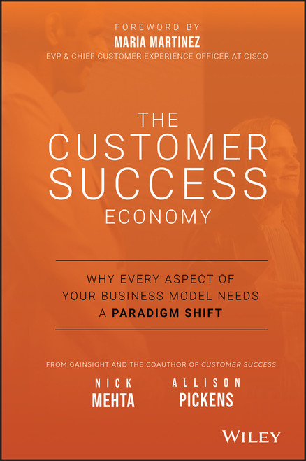 The Customer Success Economy (Why Every Aspect of Your Business Model Needs A Paradigm Shift) by Nick Mehta, Allison Pickens, Maria Martinez, 9781119572763