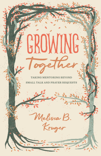 Growing Together (Taking Mentoring beyond Small Talk and Prayer Requests) by Melissa Kruger, 9781433568015