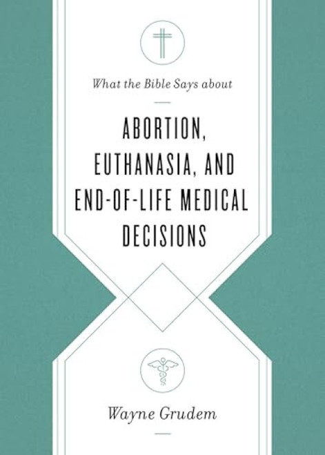 What the Bible Says about Abortion, Euthanasia, and End-of-Life Medical Decisions by Wayne Grudem, 9781433568305