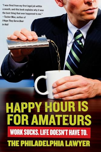 Happy Hour Is for Amateurs (Work Sucks. Life Doesn't Have To.) by Philadelphia Lawyer, 9780061845062