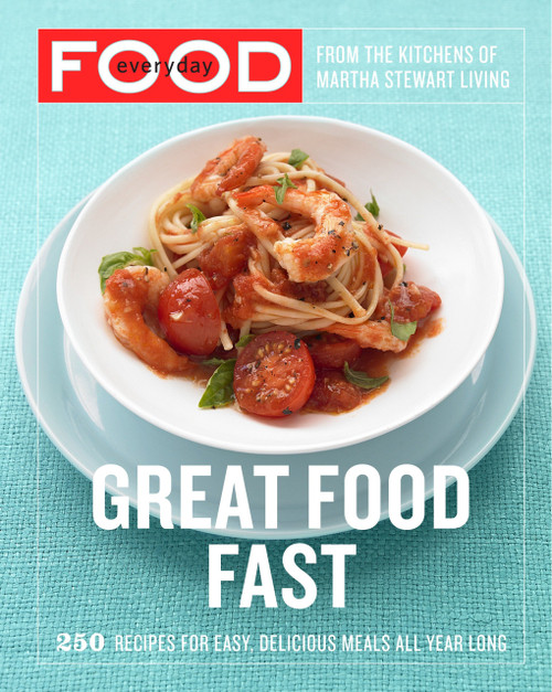 Everyday Food: Great Food Fast (250 Recipes for Easy, Delicious Meals All Year Long: A Cookbook) by Martha Stewart Living Magazine, 9780307354167