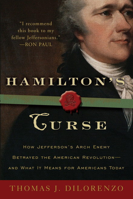 Hamilton's Curse (How Jefferson's Arch Enemy Betrayed the American Revolution--and What It Means for Americans Today) by Thomas J. Dilorenzo, 9780307382856