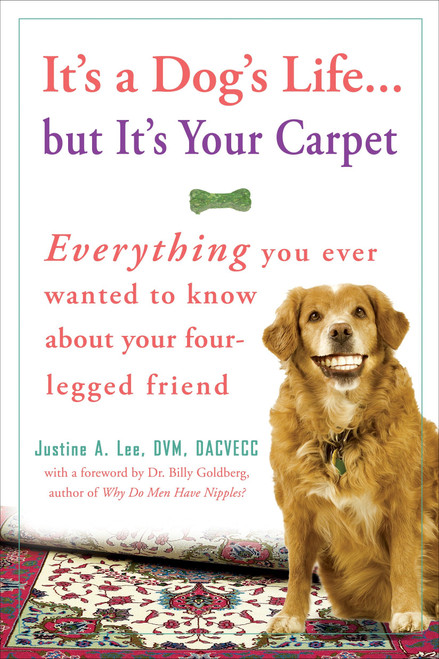 It's a Dog's Life...but It's Your Carpet (Everything You Ever Wanted to Know About Your Four-Legged Friend) by Dr. Justine Lee, 9780307383006
