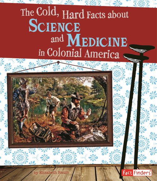 The Cold, Hard Facts About Science and Medicine in Colonial America by Elizabeth Raum, 9781429672153