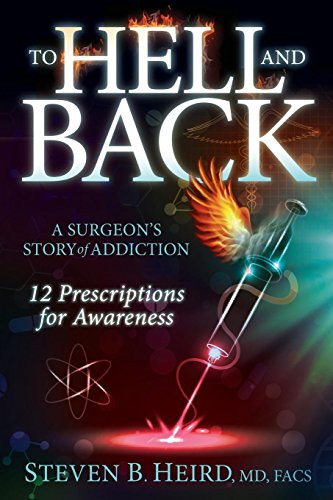 To Hell and Back (A Surgeon's Story of Addiction: 12 Prescriptions for Awareness) - 9781630472368 by Steven B. Heird, MD, FACS, 9781630472368