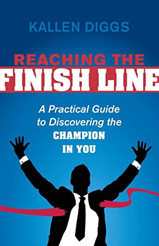 Reaching the Finish Line (A Practical Guide to Discovering the Champion in You) by Kallen Diggs, 9781630473785
