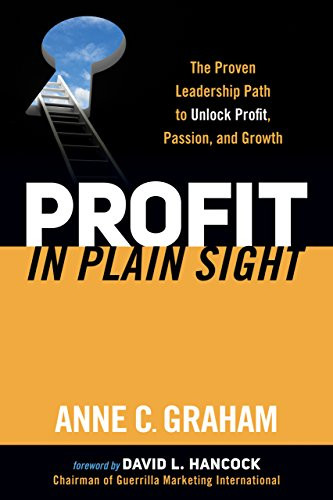 Profit in Plain Sight (The Proven Leadership Path to Unlock Profit, Passion, and Growth) by Anne C. Graham, 9781630472917