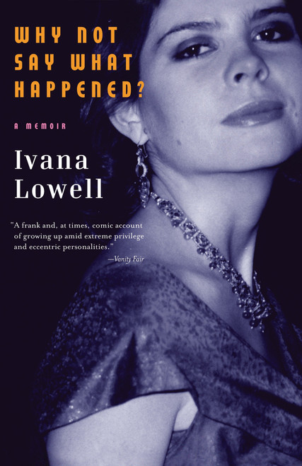 Why Not Say What Happened? (A Memoir) by Ivana Lowell, 9780307387400